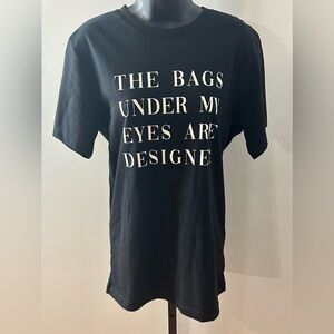 NWOT “The bags under my eyes are designer” tshirt